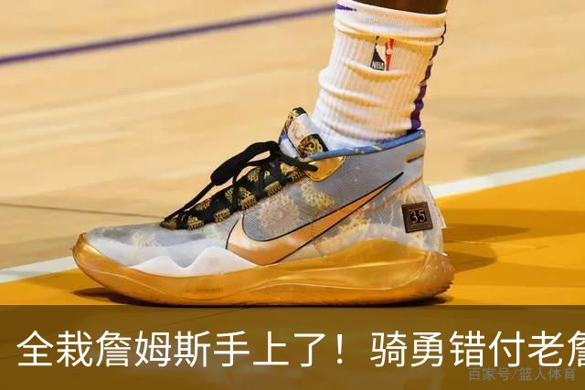 全栽詹姆斯手上了！骑勇错付老詹，休赛期停摆，库里忠诚惨遭辜负