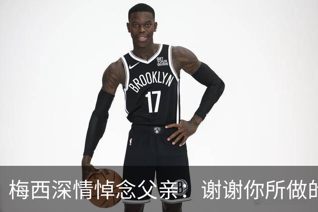 梅西深情悼念父亲：谢谢你所做的一切，我爱你，爸爸