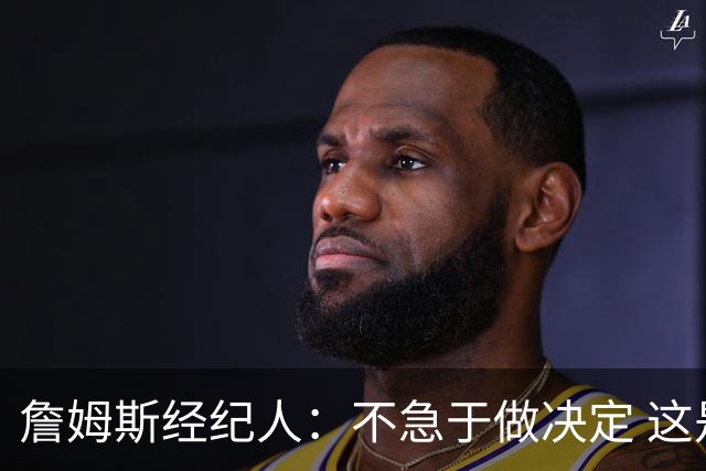 詹姆斯经纪人：不急于做决定 这是商业选择
